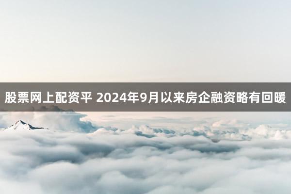 股票网上配资平 2024年9月以来房企融资略有回暖