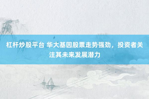 杠杆炒股平台 华大基因股票走势强劲，投资者关注其未来发展潜力