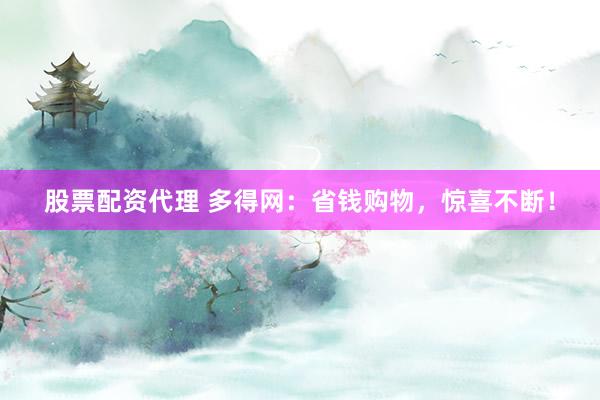 股票配资代理 多得网：省钱购物，惊喜不断！