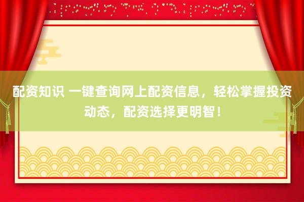 配资知识 一键查询网上配资信息，轻松掌握投资动态，配资选择更明智！