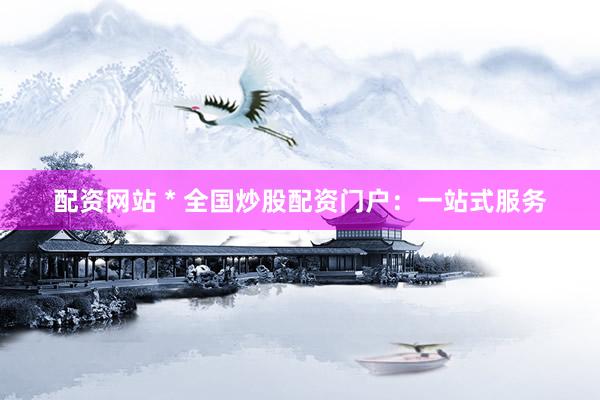 配资网站 * 全国炒股配资门户：一站式服务