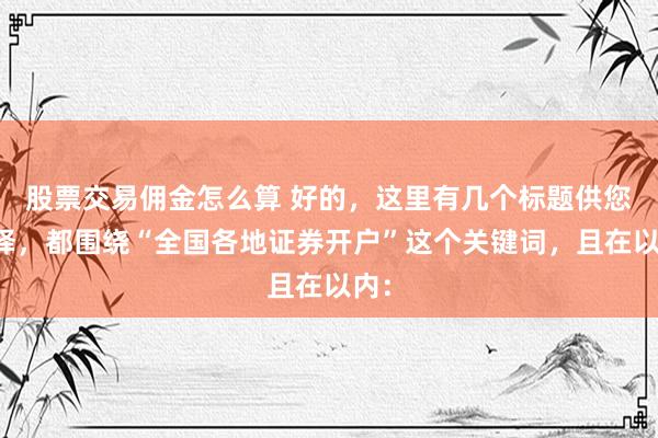 股票交易佣金怎么算 好的，这里有几个标题供您选择，都围绕“全国各地证券开户”这个关键词，且在以内：