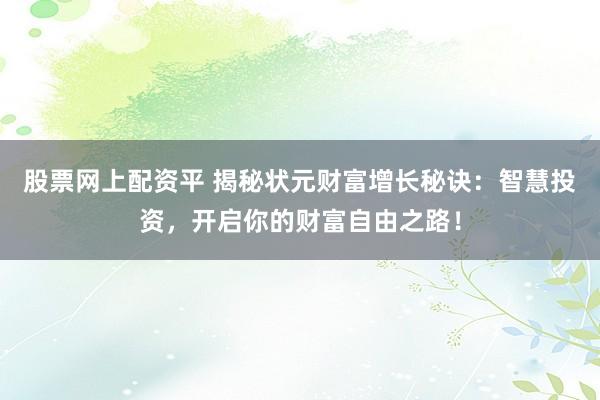 股票网上配资平 揭秘状元财富增长秘诀：智慧投资，开启你的财富自由之路！