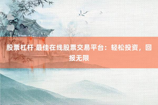股票杠杆 最佳在线股票交易平台：轻松投资，回报无限
