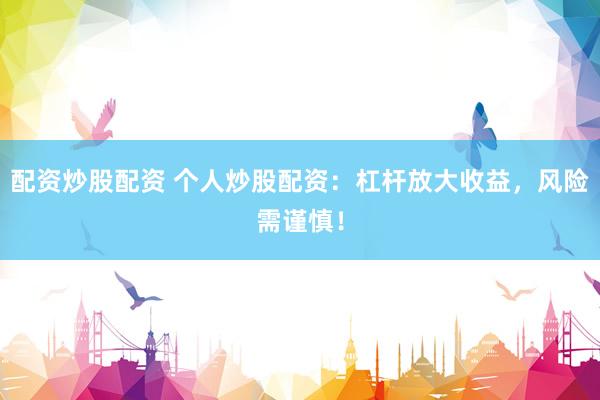 配资炒股配资 个人炒股配资：杠杆放大收益，风险需谨慎！
