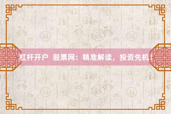 杠杆开户  股票网：精准解读，投资先机！