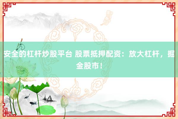 安全的杠杆炒股平台 股票抵押配资：放大杠杆，掘金股市！