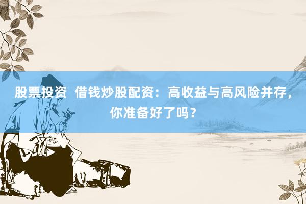 股票投资  借钱炒股配资：高收益与高风险并存，你准备好了吗？