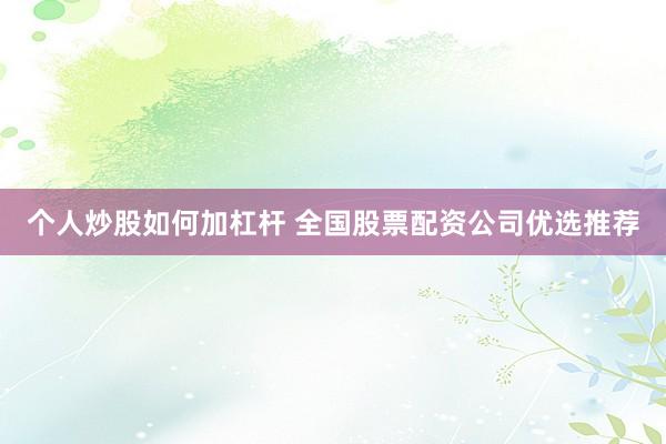 个人炒股如何加杠杆 全国股票配资公司优选推荐