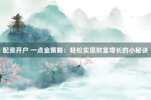 配资开户 一点金策略：轻松实现财富增长的小秘诀