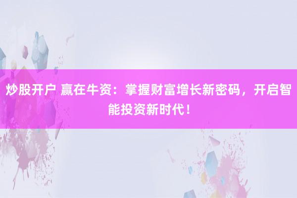 炒股开户 赢在牛资：掌握财富增长新密码，开启智能投资新时代！