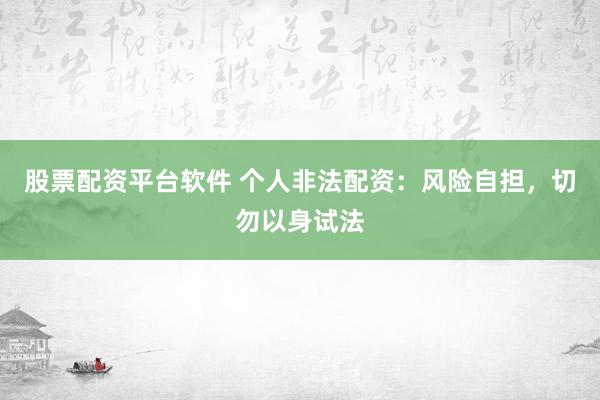 股票配资平台软件 个人非法配资：风险自担，切勿以身试法