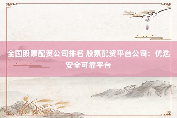 全国股票配资公司排名 股票配资平台公司：优选安全可靠平台