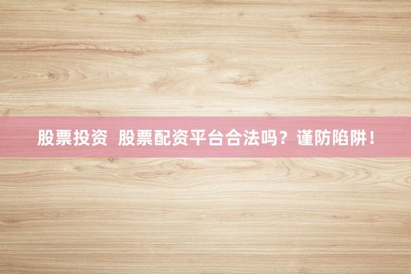 股票投资  股票配资平台合法吗？谨防陷阱！