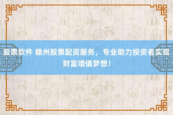 股票软件 赣州股票配资服务，专业助力投资者实现财富增值梦想！