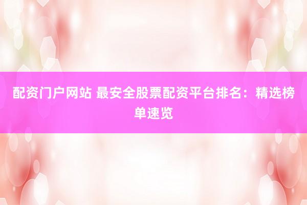 配资门户网站 最安全股票配资平台排名：精选榜单速览