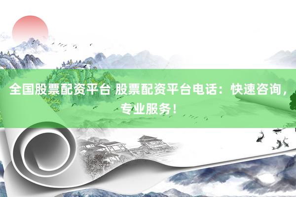 全国股票配资平台 股票配资平台电话：快速咨询，专业服务！