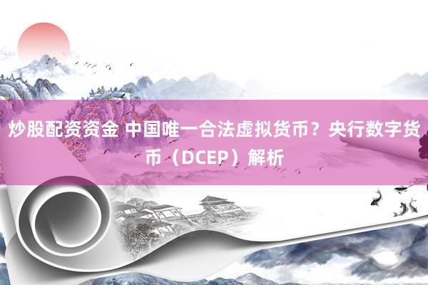 炒股配资资金 中国唯一合法虚拟货币？央行数字货币（DCEP）解析
