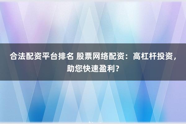 合法配资平台排名 股票网络配资：高杠杆投资，助您快速盈利？