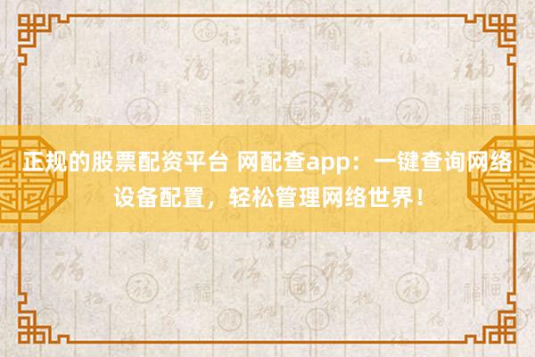 正规的股票配资平台 网配查app：一键查询网络设备配置，轻松管理网络世界！