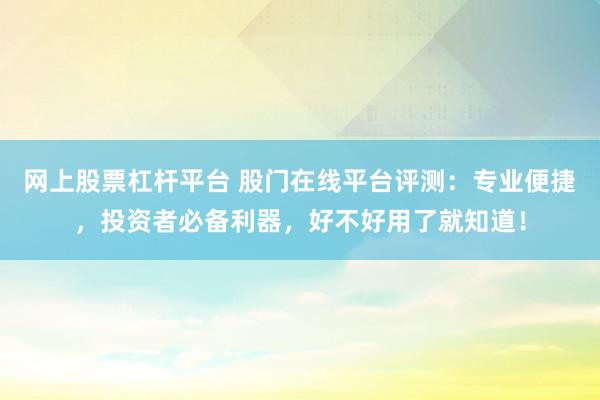 网上股票杠杆平台 股门在线平台评测：专业便捷，投资者必备利器，好不好用了就知道！