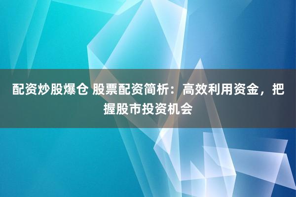 配资炒股爆仓 股票配资简析：高效利用资金，把握股市投资机会
