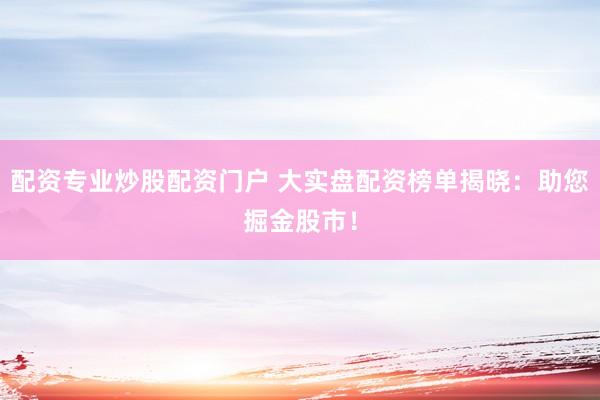 配资专业炒股配资门户 大实盘配资榜单揭晓：助您掘金股市！
