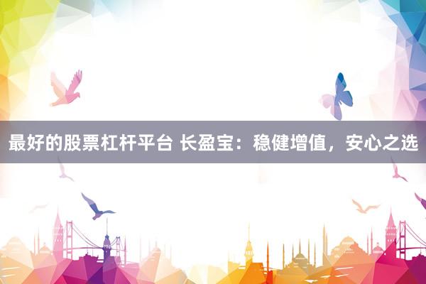 最好的股票杠杆平台 长盈宝：稳健增值，安心之选