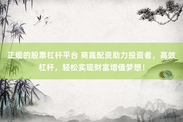 正规的股票杠杆平台 商赢配资助力投资者，高效杠杆，轻松实现财富增值梦想！