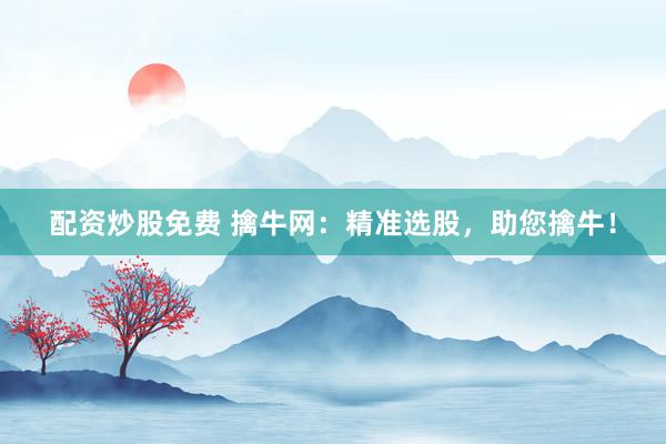 配资炒股免费 擒牛网：精准选股，助您擒牛！