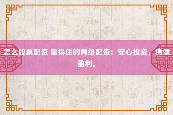 怎么股票配资 靠得住的网络配资：安心投资，稳健盈利。
