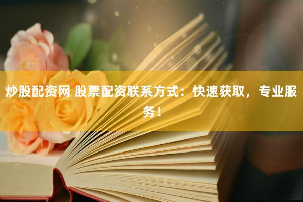 炒股配资网 股票配资联系方式：快速获取，专业服务！
