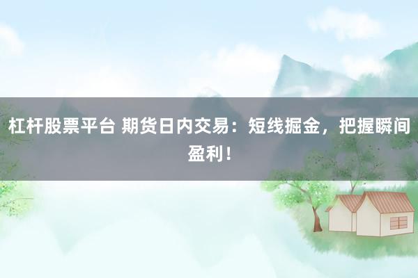 杠杆股票平台 期货日内交易：短线掘金，把握瞬间盈利！