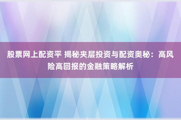 股票网上配资平 揭秘夹层投资与配资奥秘：高风险高回报的金融策略解析