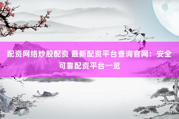 配资网络炒股配资 最新配资平台查询官网：安全可靠配资平台一览