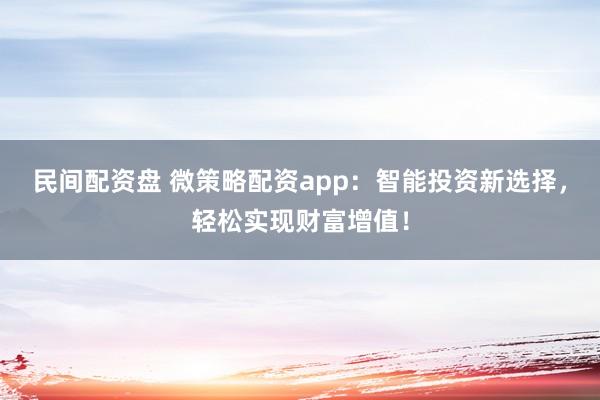 民间配资盘 微策略配资app：智能投资新选择，轻松实现财富增值！