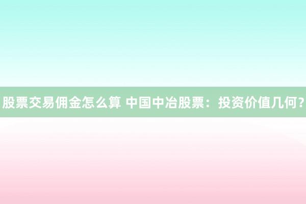 股票交易佣金怎么算 中国中冶股票：投资价值几何？