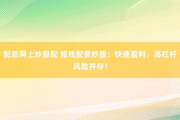配资网上炒股配 短线配资炒股：快速盈利，高杠杆风险并存！