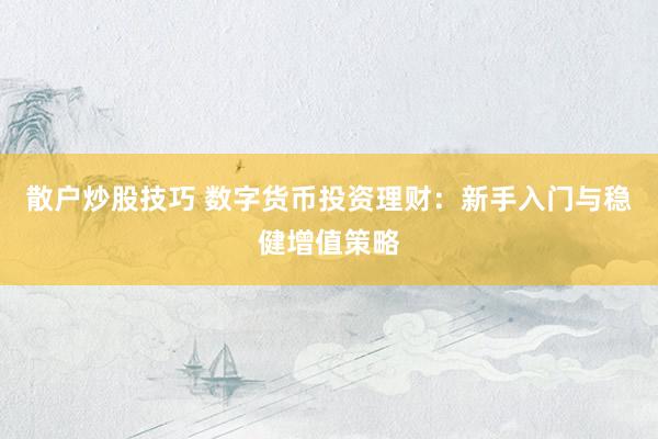 散户炒股技巧 数字货币投资理财：新手入门与稳健增值策略