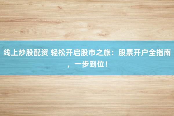 线上炒股配资 轻松开启股市之旅：股票开户全指南，一步到位！