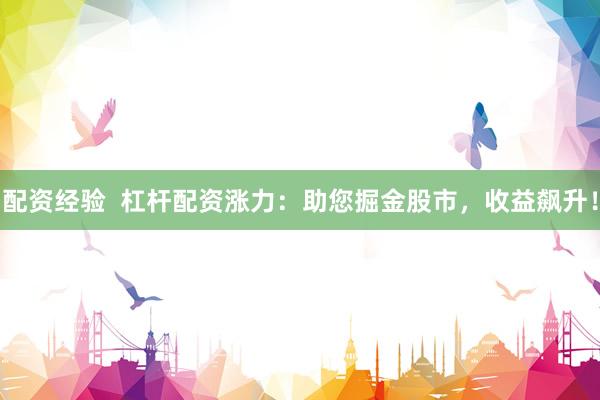 配资经验  杠杆配资涨力：助您掘金股市，收益飙升！