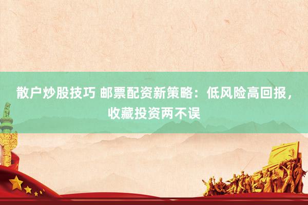 散户炒股技巧 邮票配资新策略：低风险高回报，收藏投资两不误