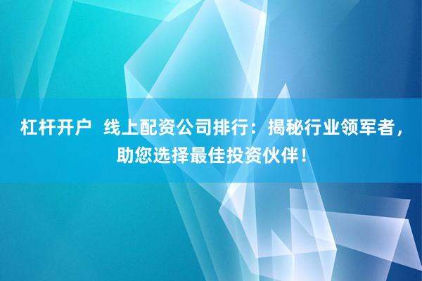 杠杆开户  线上配资公司排行:揭秘行业领军者,助您选择最佳投资伙伴!