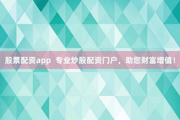 股票配资app  专业炒股配资门户，助您财富增值！