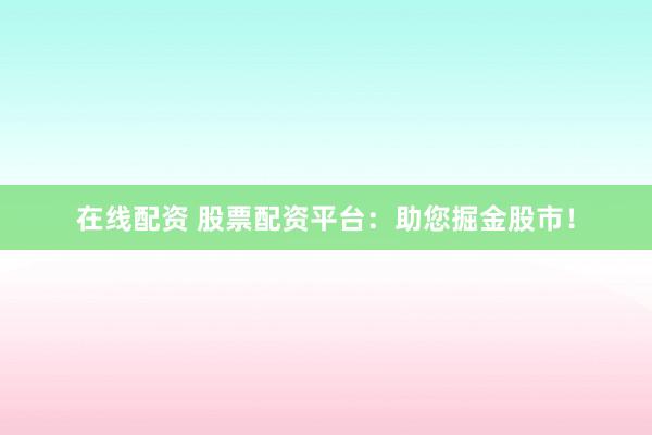 在线配资 股票配资平台:助您掘金股市!