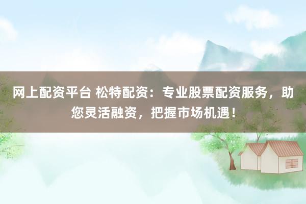 网上配资平台 松特配资:专业股票配资服务,助您灵活融资,把握市场机遇!