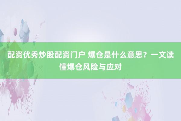 配资优秀炒股配资门户 爆仓是什么意思？一文读懂爆仓风险与应对