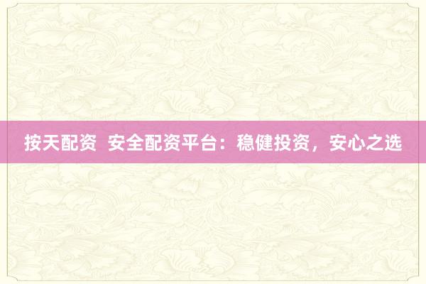 按天配资  安全配资平台:稳健投资,安心之选