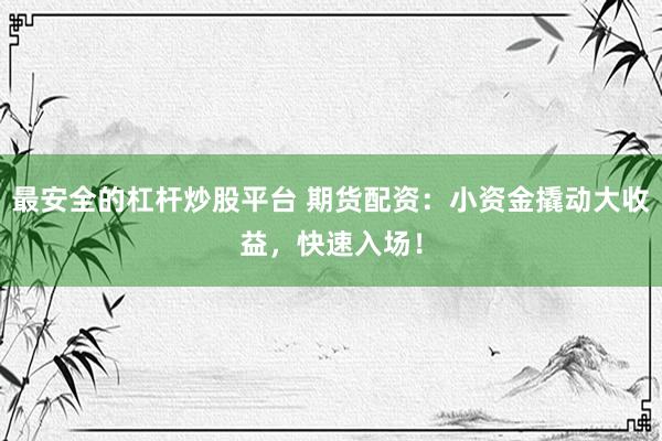最安全的杠杆炒股平台 期货配资:小资金撬动大收益,快速入场!