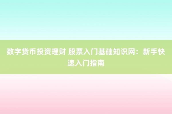 数字货币投资理财 股票入门基础知识网：新手快速入门指南